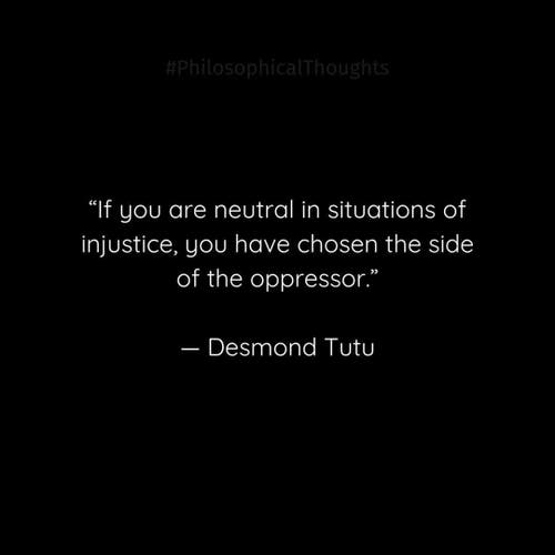 “If you are neutral in situations of injustice, you have chosen the side of the oppressor.”

— Desmond Tutu 