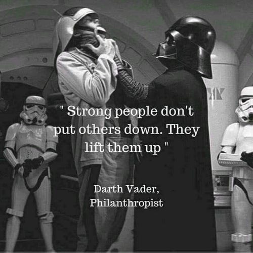 Darth Vader lifting up rebel scum up by the neck for interrogation. Quote says, "Strong people don't put others down. They lift them up."