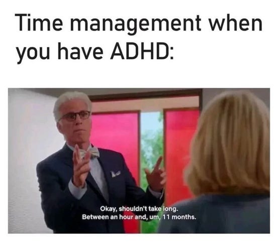 The good place Meme reads; Time management when you have ADHD. 
Michael  saying to Eleanor ‘Okay, this shouldn’t take long, between an hour and 11 months’