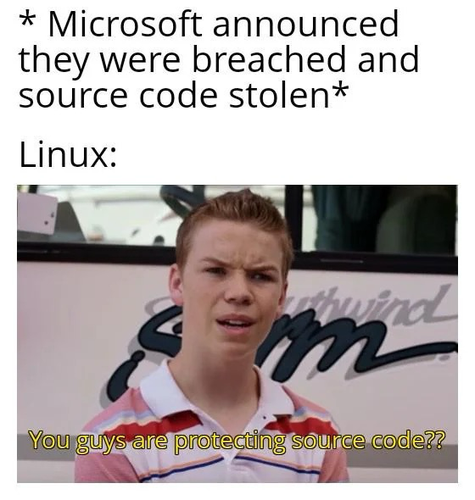 Meme: * Microsoft announced they were breached and source code stolen* Linux: You guys are protecting source code??
