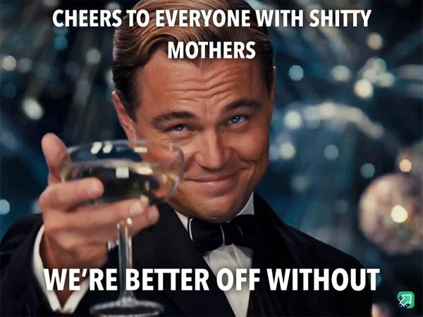 meme of Leonardo Dicaprio offering a toast to the reader. "cheers to everyone with shitty mothers, we're better off without"