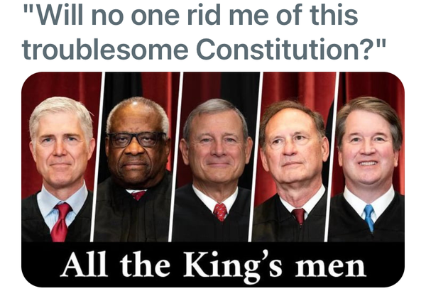 5 guys on SCOTUS: 
"Will no one rid me of this troublesome Constitution?" All the King's men