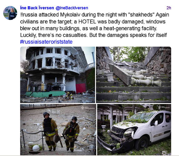 Tweet d'Їne Back Їversen (@IneBackIversen) posté le 28 avril 2024 : 

« russia attacked Mykolaiv during the night with "shakheds" Again civilians are the target; a HOTEL was badly damaged, windows blew out in many buildings, as well a heat-generating facility. Luckily, there’s no casualties. But the damages speaks for itself #russiaisateroriststate »

Le tweet est accompagné de quatre photos montrant des l'hotel et ses environs, des débris partout, voiture et vitres explosées.