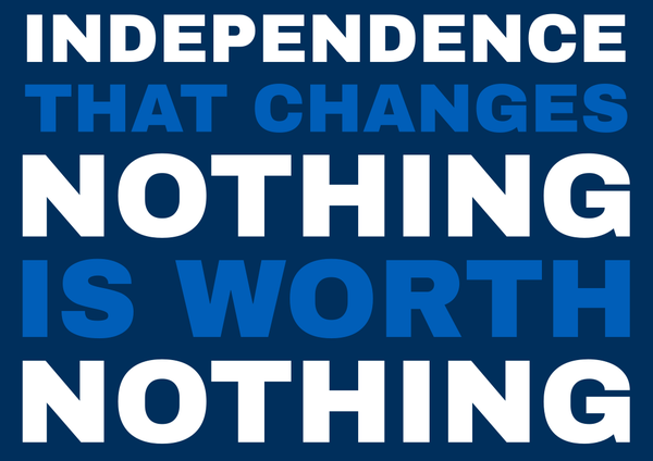 Blue and white text on a blue background: "independence that changes nothing is worth nothing"