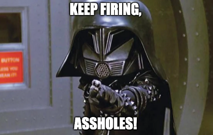 Dark Helmet from Spaceballs in meme form with the titles: 
Keep Firing, 
Assholes!