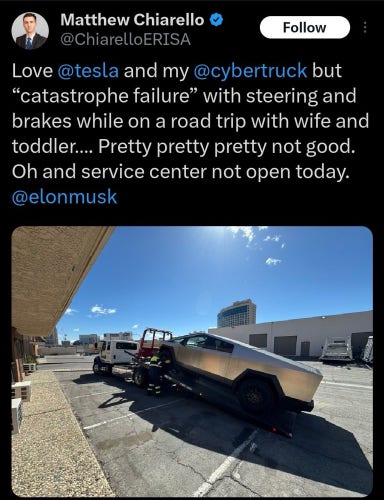 Matthew Chiarello @ ChiarelloERISA tweet:  “Love @tesla and my@cybertruck but "catastrophe failure" with steering and brakes while on a road trip with wife and toddler.... Pretty pretty pretty not good. Oh and service center not open today. @elonmusk”

Picture of a janky cybertruck being towed.