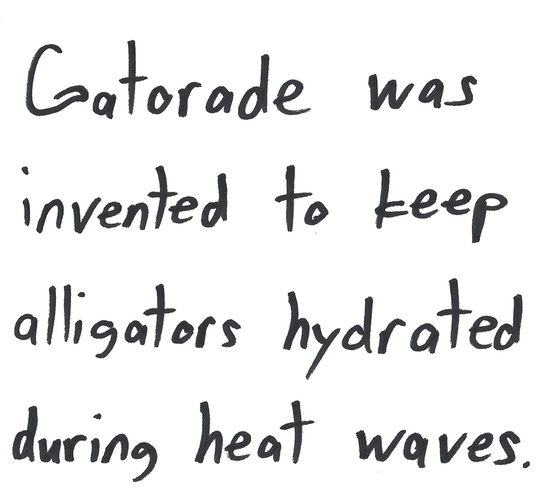 Gatorade was invented to keep alligators hydrated during heat waves.