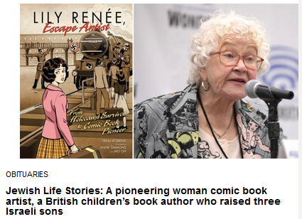 Obituaries

Jewish Life Stories: A pioneering woman comic book artist, a British children’s book author who raised three Israeli sons

Image of the cover of "Lily Renee, Escape Artist" from Holocaust Survivor and Comic Book Pioneer Trina Robbins

Cartoonist and historian Trina Robbins' works include a graphic autobiography of a Holocaust survivor and fellow comic book pioneer. (Lerner Publishing; Gage Skidmore/Wikipedia) 