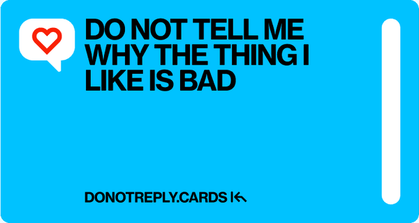 Do not tell me why the thing I like is bad.