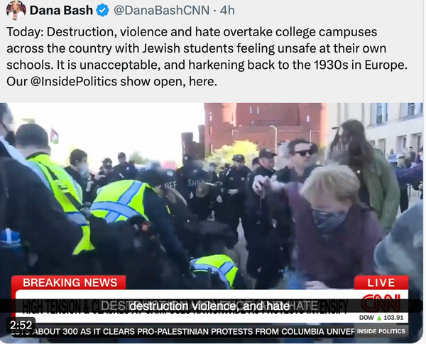Dana Bash twoot: "Today: Destruction, violence and hate overtake college campuses across the country with Jewish students feeling unsafe at their own schools. It is unacceptable, and harkening back to the 1930s in Europe."