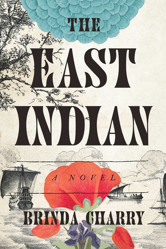 Cover for the book The East Indian (A Novel) by Brinda Charry. Cover art shows black and white drawings of a 17th century sailing ship, clouds, a tree, a river skiff, and ocean water. Red and purple flowers are in the foreground. 