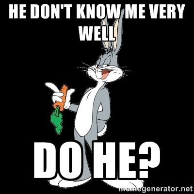 Bugs Bunny: "He don't know me very well, do he?"