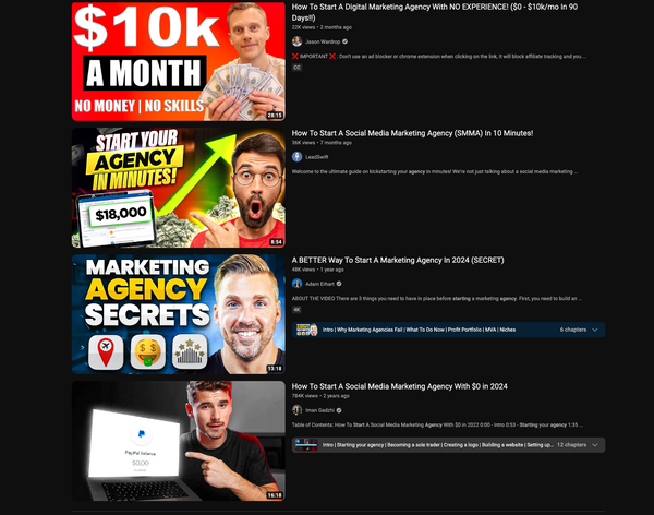 Screenshot of YouTube videos with titles like:
$10k A MONTH NO MONEY | NO SKILLS START YOUR AGENCY IN MINUTES!
$18,000 MARKETING AGENCY SECRETS

How To Start A Social Media Marketing Agency (SMMA) In 10 Minutes!

How To Start A Social Media Marketing Agency With 0 in 2024
