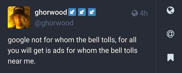 image of tweet from ghorwood:

"google not for whom the bell tolls, for all you will get is ads for whom the bell tolls near me."