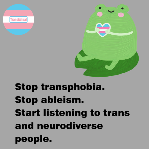 Frog holding a heart in the colours of the trans flag. Text says "Stop transphobia. Stop ableism. Start listening to trans and neurodiverse people."
