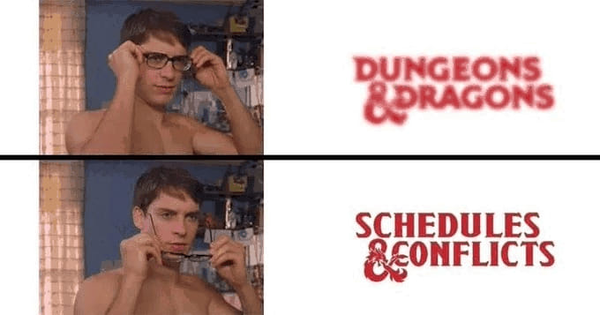 [Spiderman glasses on/off meme]

Glasses on: Dungeons & Dragons
Glasses off: Schedules & Conflicts