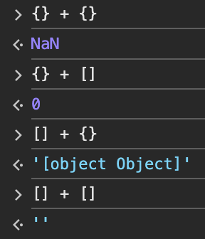 various Javascript expressions which don't make a whole lot of sense.

{} + {} is NaN (Not a Number)
{} + [] is 0
[] + {} is `[object Object]'
[] + [] is ''
