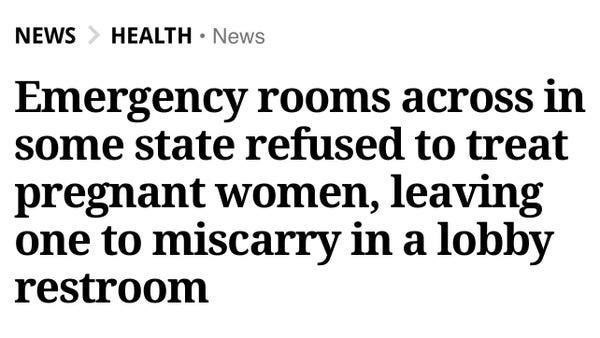 Headline Emergency rooms across in some state refused to treat pregnant women, leaving one to miscarry in a lobby restroom

I have heard this was never about life it was about control. I honestly think it is just about cruelty with no other thought