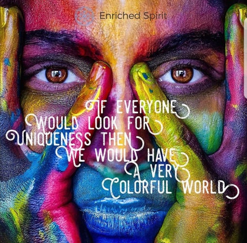 If everyone would look for uniqueness, then we would have a very colorful world.