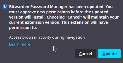 A screenshot of a notification bubble in Firefox that reads:

Bitwarden Password Manager has been updated. You must approve new permissions before the updated version will install. Choosing “Cancel” will maintain your current extension version. This extension will have permission to: Access browser activity during navigation

There is a link that reads "learn more", a "Cancel" button, and an "Update" button.