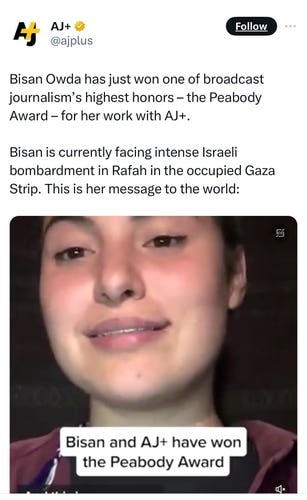 AJ+ V
@ajplus
Follow
Bisan Owda has just won one of broadcast
journalism's highest honors - the Peabody
Award - for her work with AJ+.
Bisan is currently facing intense Israeli
bombardment in Rafah in the occupied Gaza
Strip. This is her message to the world:
Bisan and AJ+ have won
the Peabody Award
