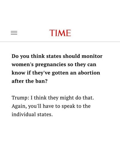 Do you think states should monitor women's pregnancies so they can know if they've gotten an abortion after the ban?
Trump: I think they might do that.
Again, you'll have to speak to the individual states.
