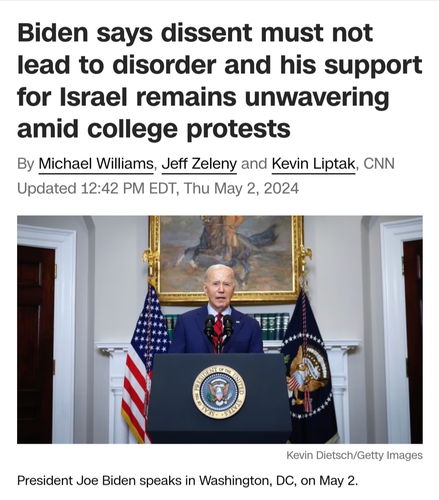 CNN article - 'Biden says dissent must not lead to disorder and his support for Israel remains unwavering amid college protests By Michael Williams, Jeff Zeleny and Kevin Liptak, CNN' 

Pic of Joe Biden at podium in White House