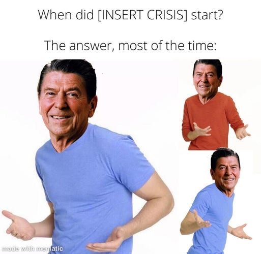 Meme image with heading text that reads “When did [INSERT CRISIS] start? The answer, most of the time:” and is followed by three images of a person shrugging, with all three heads replaced with Ronald Reagan’s head.