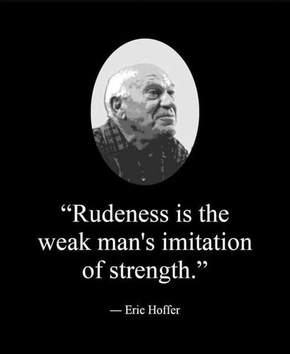 "Rudeness is the weak man's imitation of strength."

-- Eric Hoffer