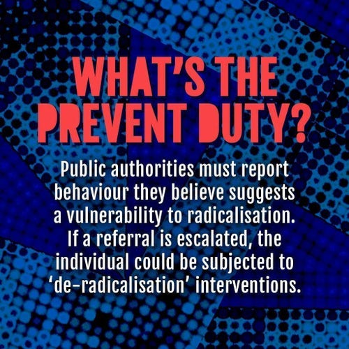 What's the Prevent Duty? Public authorities must report behaviour they believe suggests a vulnerability to radicalisation. If a referral is escalated, the individual could be subjected to 'de-radicalisation' interventions.