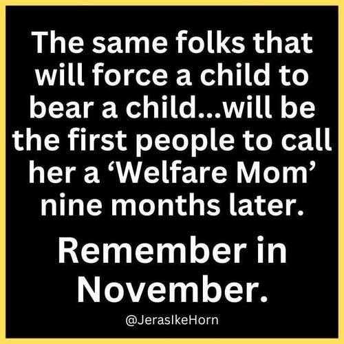 The same folks that will force a child to bear a child...will be the first people to call her a 'Welfare Mom' nine months later.

Remember in November.

@JerasikeHorn
