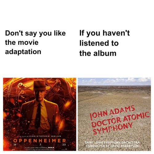 Don't say you like the movie adaptation (Oppenheimer) of you haven't listened to the album (John Adams Doctor Atomic Symphony)