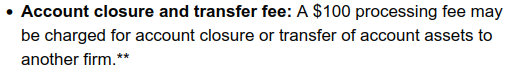 "Account closure and transfer fee: A $100 processing fee may be charged for account closure or transfer of account assets to another firm."
