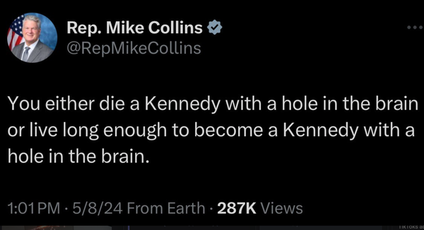 GOP Rep Mike Collins twoot:

"You either die a Kennedy with a hole in the brain or live long enough to become a Kennedy with a hole in the brain."