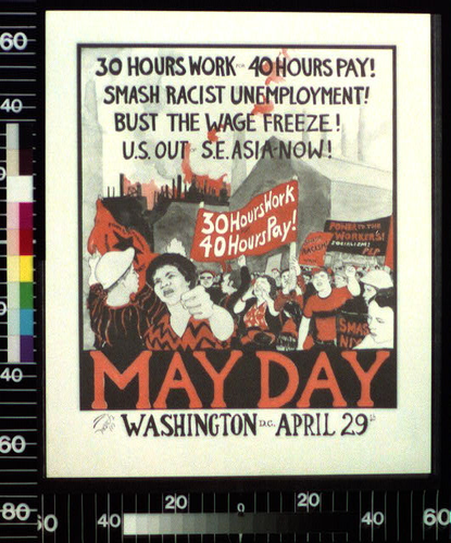 image of a poster, possibly lithograph showing a multiracial group of people, with left-hand fists raised, led by a Black woman looking forward and a white man in hard hat with his back to us direct the crowd. some of the marchers hold banners. one of them is the first sentence of the title. it's all done in black and red, with some grays, on a white background. 


INFO from LOC: 

Title: 30 hours work for 40 hours pay! Smash racist unemployment! Bust the wage freeze! U.S. out of S.E. Asia now! : May Day

Date Created/Published: [1972?]

Medium: 1 print : color ; (poster format)

Reproduction Number: ---

Rights Advisory: No known restrictions on publication. Published without copyright notice. 

For information see "Yanker poster collection" (http://lcweb.loc.gov/rr/print/res/250_yank.html).

Call Number: POS 6 - US, no. 1216 (C size) [P&P]

Repository: Library of Congress Prints and Photographs Division Washington, D.C. 20540 USA http://hdl.loc.gov/loc.pnp/pp.print

Notes:
    Title from item.
    "1972" penned on verso.
    Gift; Gary Yanker; 1975-1983.
