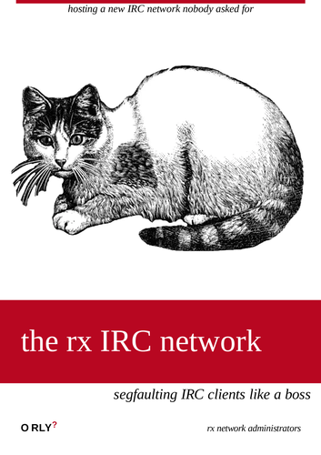 O'Relly fake book: "hosting a new IRC network nobody asked for, 

The rx IRC network - segfaulting IRC clients like a boss

 ~ rx network administrators"