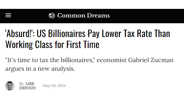 Common Dreams
 'Absurd!': US Billionaires Pay Lower Tax Rate Than Working Class for First Time
"It's time to tax the billionaires," economist Gabriel Zucman argues in a new analysis.
Jake Johnson
May 03, 2024