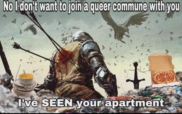 No, I don't want to join a queer commune with you : I've SEEN your apartment ( it's a trash dump with dead plants )