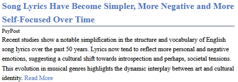 Song Lyrics Have Become Simpler, More Negative and More Self-Focused Over Time - PsyPost

Recent studies show a notable simplification in the structure and vocabulary of English song lyrics over the past 50 years. Lyrics now tend to reflect more personal and negative emotions, suggesting a cultural shift towards introspection and perhaps, societal tensions. This evolution in musical genres highlights the dynamic interplay between art and cultural identity.