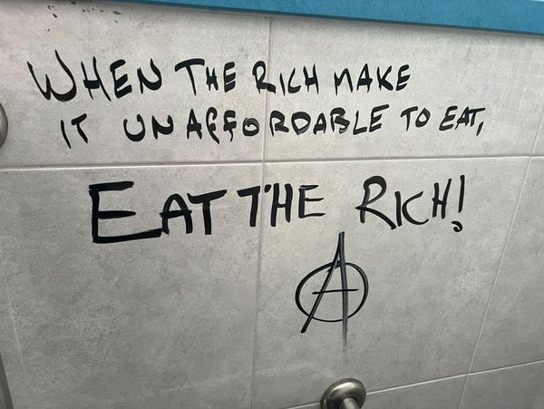 "When the rich make it unaffordable to eat, Eat the Rich!" Written on a wall with black marker