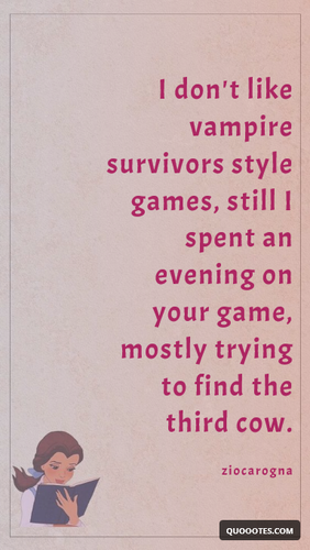 picture containing this quote: "I don't like vampire survivors style games, still I spent an evening on your game, mostly trying to find the third cow."