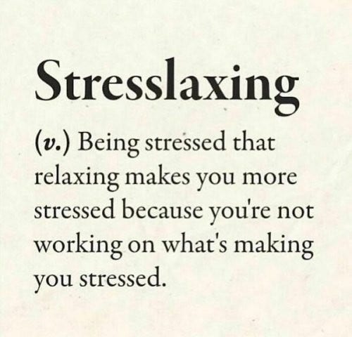 Stresslaxing (v.) Being stressed that relaxing makes you more stressed because you're not working on what's making you stressed. 