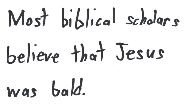 Most biblical scholars believe that Jesus was bald.