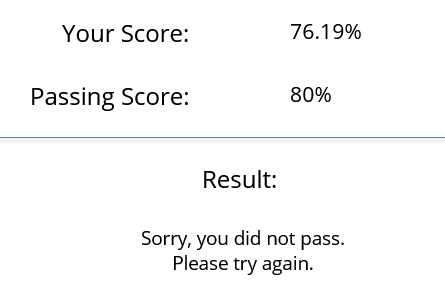 Your score: 76.19%
Passing score 80%

Result: sorry you did not pass. please try again.