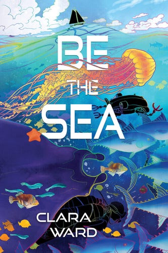 Cover - Be the Sea by Clara Ward - illustration of an underwater scene filled with sea creatures 0 jellyfish, fish, manta ray, and a diver and a submersible; sailboat on the surface