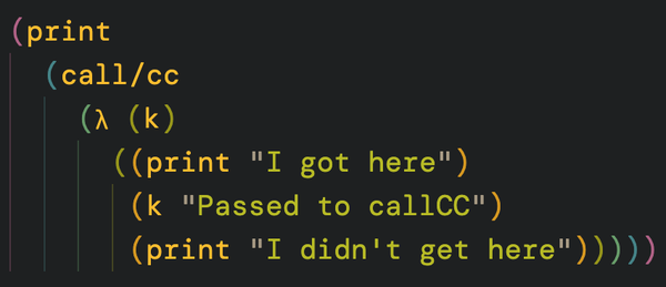 Lisp code containing call/cc:

(print
  (call/cc
    (λ (k)
      ((print "I got here")
       (k "Passed to callCC")
       (print "I didn't get here")))))