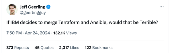Screenshot of a “tweet” by user @geerlingguy that says:
If IBM decides to merge Terraform and Ansible, would that be Terrible?

It has 373 reposts, 45 quotes, 2,317 likes, and 122 bookmarks at the time of the screenshot 