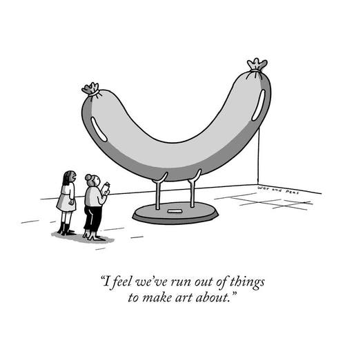 Cartoon showing two women in a museum looking at a sculpture. The sculpture is a giant sausage. The one woman is speaking, "I feel we've run out of things to make art about."