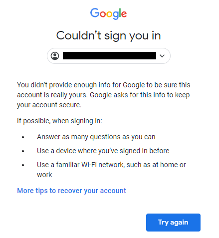 Google dialog:

"Couldn't sign you in

You didn't provide enough info for Google to be sure this account is really yours. Google asks for this info to keep your account secure."