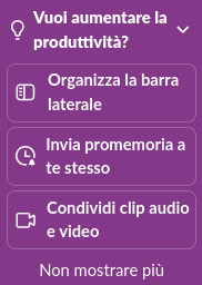 Un popup di Slack che dice "Vuoi aumentare la produttività?" e di seguito le opzioni:
- Organizza la barra laterale
- Invia promemoria a te stesso
- Condividi clip audio e video
- Non mostrare più